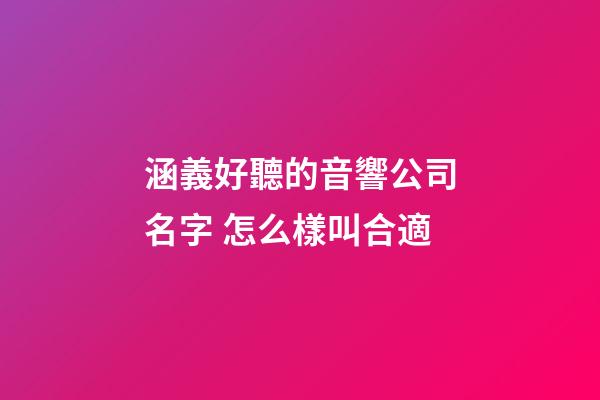 涵義好聽的音響公司名字 怎么樣叫合適-第1張-公司起名-玄機派